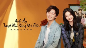 Xem Phim Anh Ấy Vượt Núi Sông Mà Đến